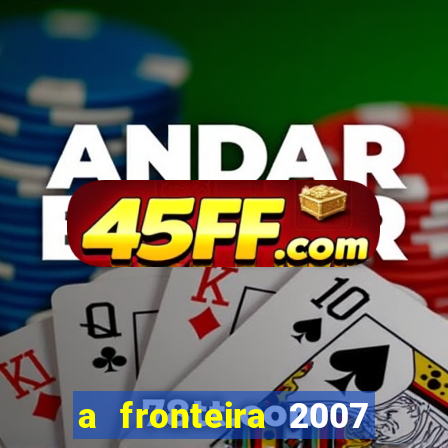 a fronteira 2007 filme completo dublado